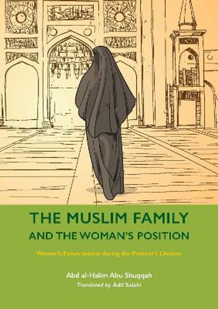 The Muslim Family and the Woman’s Position: Women’s Emancipation during the Prophet’s Lifetime by Abd al-Halim Abu Shuqqah 9781847742056