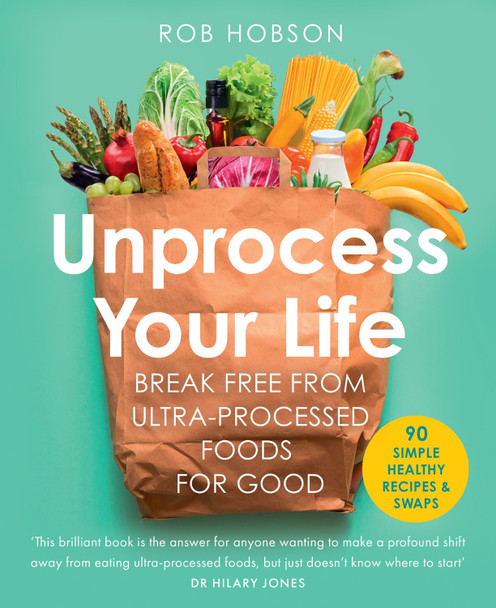 Unprocess Your Life: Break free from ultra-processed foods for good by Rob Hobson 9780008664473