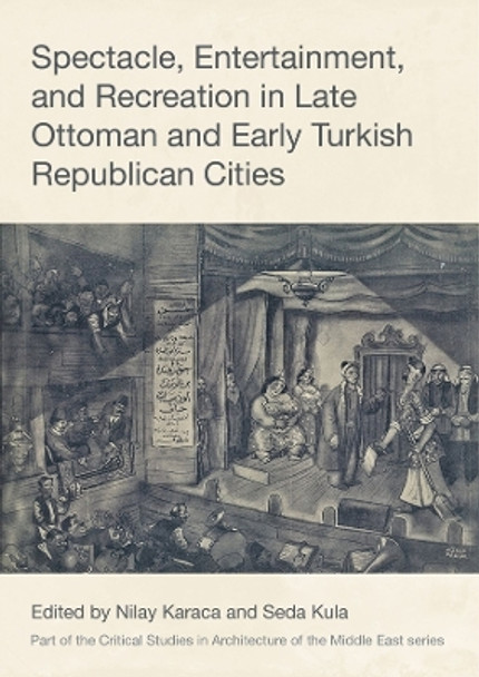 Spectacle, Entertainment, and Recreation in Late Ottoman and Early Turkish Republican Cities by Seda Kula 9781789388305