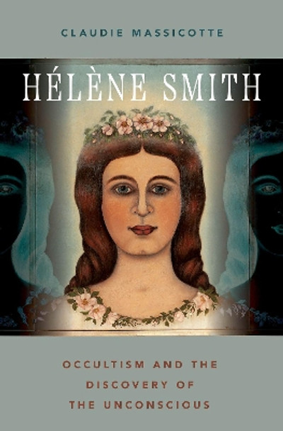 Hélène Smith: Occultism and the Discovery of the Unconscious by Claudie Massicotte 9780197680025