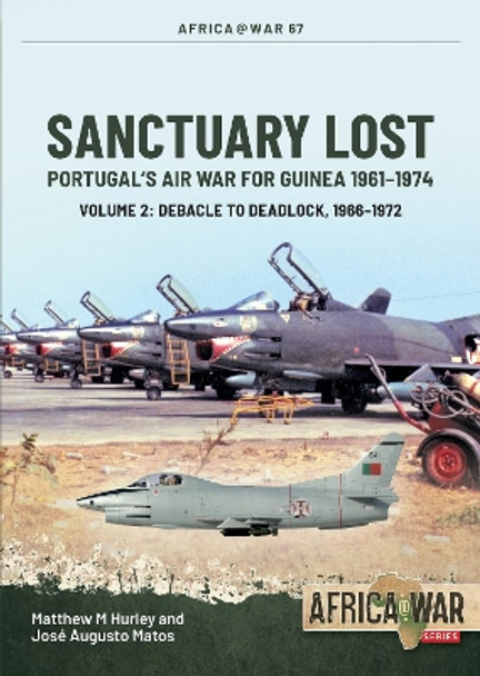 Sanctuary Lost: Portugal's Air War for Guinea, 1961-1974 Volume 2: Debacle to Deadlock, 1966-1972 by Matthew M Hurley 9781804512050