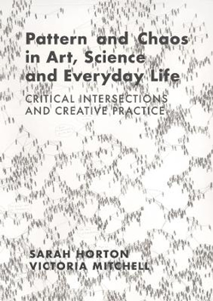 Pattern and Chaos in Art, Science and Everyday Life: Critical Intersections and Creative Practice by Sarah Horton 9781789388718