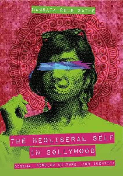 The Neoliberal Self in Bollywood: Cinema, Popular Culture, and Identity by Namrata Rele Sathe 9781789388800