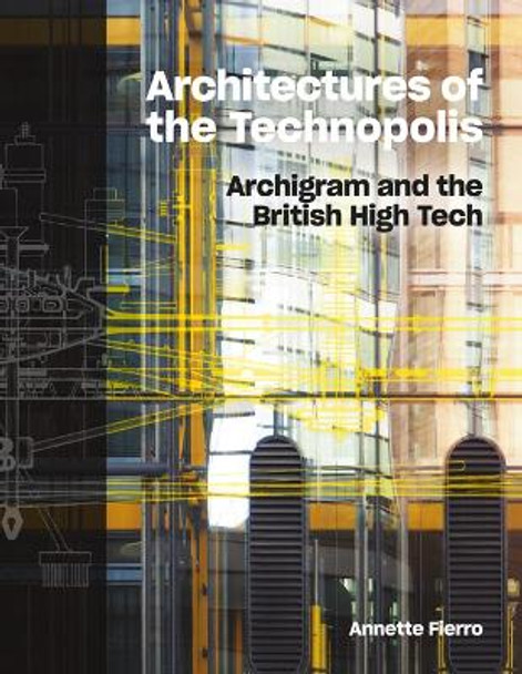 Architectures of the Technopolis: Archigram and the British High Tech by Annette Fierro 9781848226319