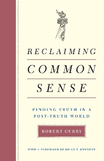 Reclaiming Common Sense: Finding Truth in a Post-Truth World by Robert Curry 9781641770743