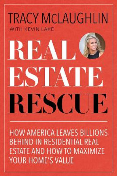 Real Estate Rescue: How America Leaves Billions Behind in Residential Real Estate and How to Maximize Your Home's Value by Tracy McLaughlin 9781642501957