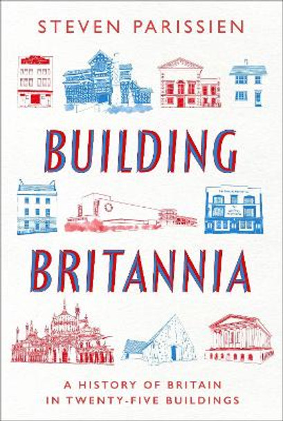 Building Britannia: A History of Britain in Twenty-Five Buildings by Steven Parissien 9781801108751