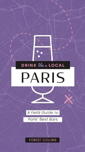 Drink Like a Local: Paris: A Field Guide to Paris's Best Bars by Forest Collins 9781646434572