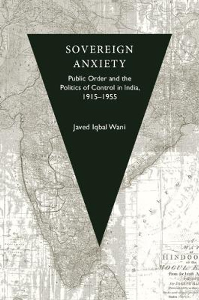 Sovereign Anxiety: Public Order and the Politics of Control in India, 1915–1955 by Javed Iqbal Wani 9781009337939