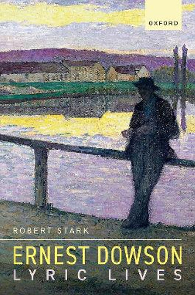 Ernest Dowson: Lyric Lives by Robert Stark 9780192884763