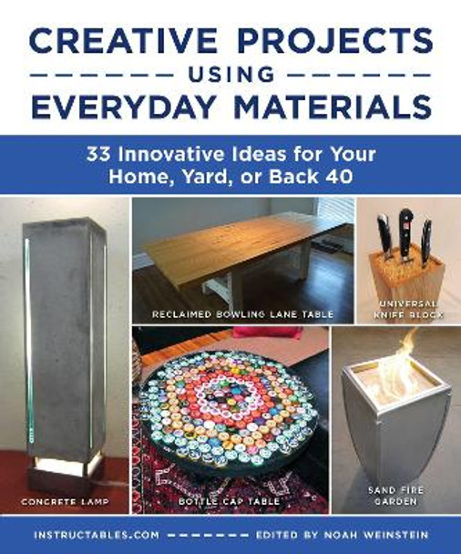 Creative Projects Using Everyday Materials: 33 Innovative Ideas for Your Home, Yard, or Back 40 by Instructables.com 9781510776968