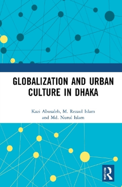 Globalization and Urban Culture in Dhaka by Kazi Abusaleh 9781032264196