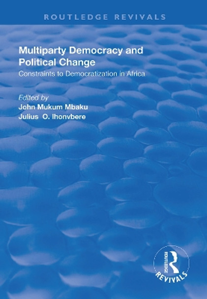 Multiparty Democracy and Political Change: Constraints to Democratization in Africa by John Mukum Mbaku 9781138323858