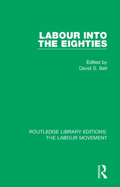 Labour into the Eighties by David S. Bell 9781138324923