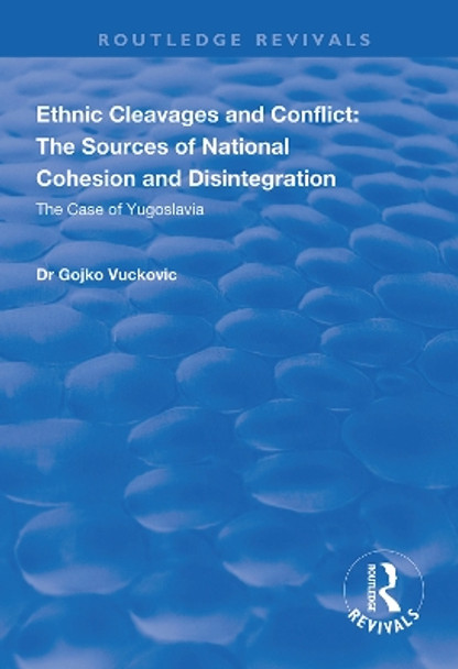 Ethnic Cleavages and Conflict: The Sources of National Cohesion and Disintegration - The Case of Yugoslavia by Gojko Vuckovic 9781138334120