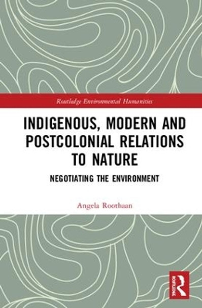 Indigenous, Modern and Postcolonial Relations to Nature: Negotiating the Environment by Angela Roothaan 9781138337770