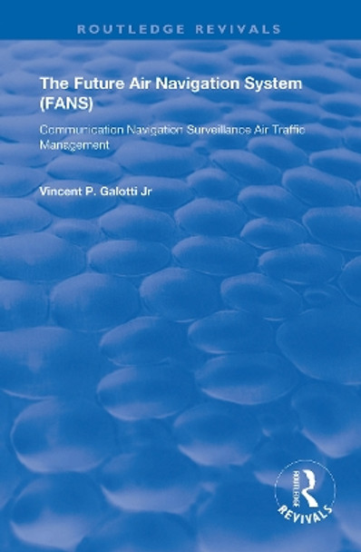 The Future Air Navigation System (FANS): Communications, Navigation, Surveillance - Air Traffic Management (CNS/ATM) by Vincent P. Galotti 9781138350908