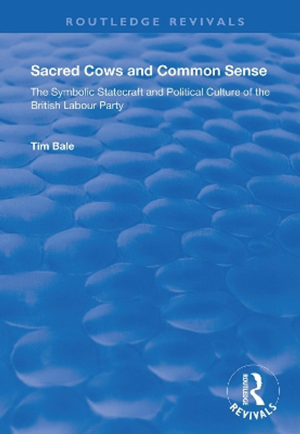 Sacred Cows and Common Sense: The Symbolic Statecraft and Political Culture of the British Labour Party by Tim Bale 9781138350922