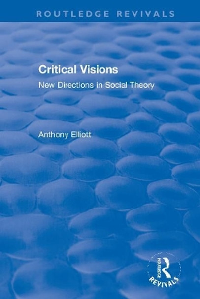 Critical Visions: New Directions in Social Theory by Anthony Elliott 9781138354449