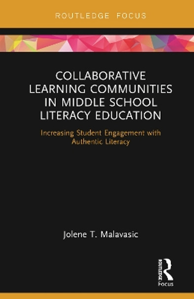 Collaborative Learning Communities in Middle School Literacy Education: Increasing Student Engagement with Authentic Literacy by Jolene T. Malavasic 9781138353978