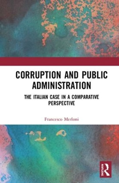 Corruption and Public Administration: The Italian Case in a Comparative Perspective by Francesco Merloni 9781138366725