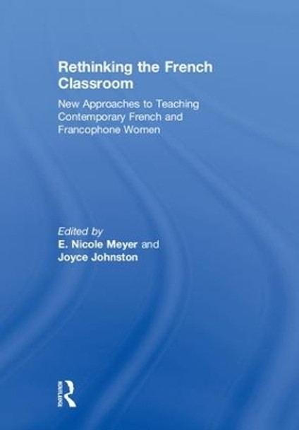 Rethinking the French Classroom: New Approaches to Teaching Contemporary French and Francophone Women by E. Nicole Meyer 9781138369931