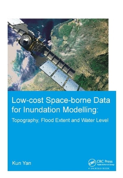 Low-cost space-borne data for inundation modelling: topography, flood extent and water level: UNESCO-IHE PhD Thesis by Kun Yan 9781138373372