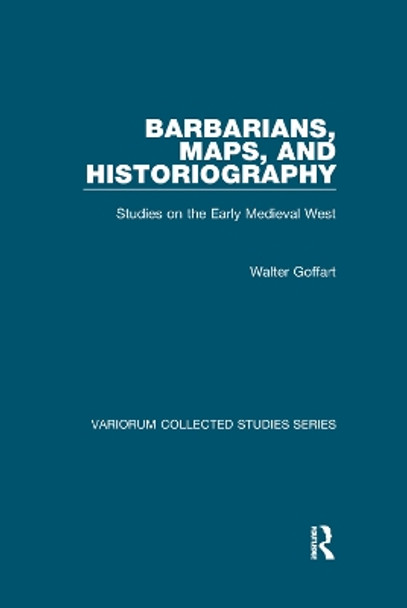 Barbarians, Maps, and Historiography: Studies on the Early Medieval West by Walter Goffart 9781138375307