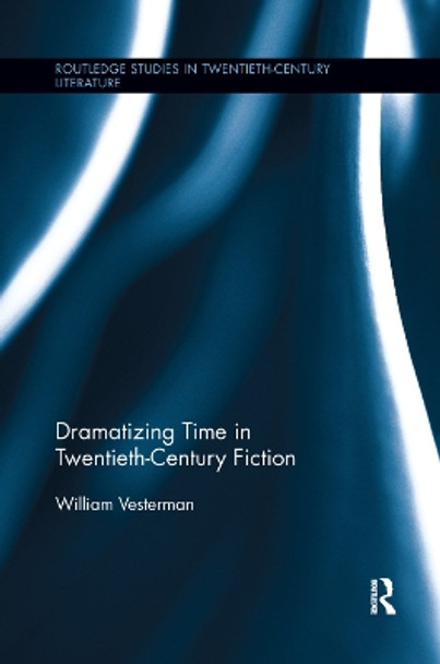 Dramatizing Time in Twentieth-Century Fiction by William Vesterman 9781138376601