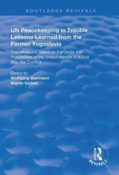 UN Peacekeeping in Trouble: Lessons Learned from the Former Yugoslavia: Peacekeepers' Views on the Limits and Possibilities of the United Nation in a Civil War-Like Conflict by Wolfgang Biermann 9781138387096