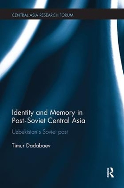 Identity and Memory in Post-Soviet Central Asia: Uzbekistan's Soviet Past by Timur Dadabaev 9781138493353