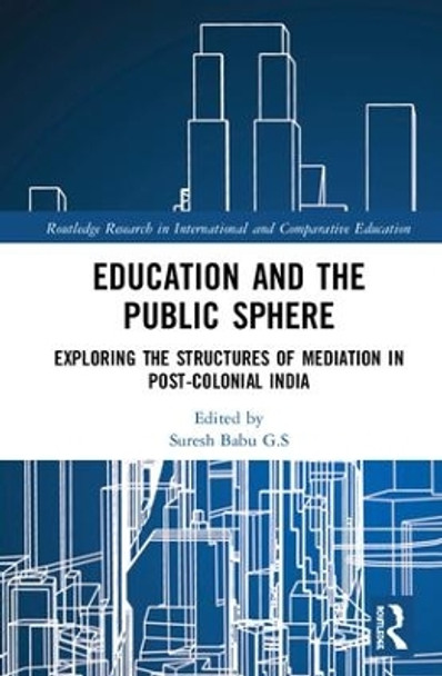 Education and the Public Sphere: Exploring the Structures of Mediation in Post-Colonial India by Suresh Babu G.S 9781138495371