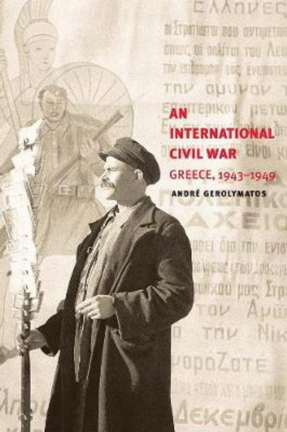An International Civil War: Greece, 1943-1949 by Andre Gerolymatos