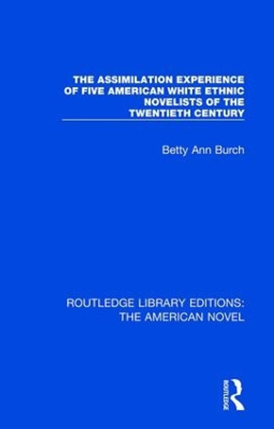 The Assimilation Experience of Five American White Ethnic Novelists of the Twentieth Century by Betty Ann Burch 9781138501843