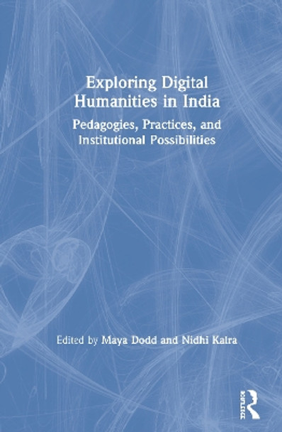 Exploring Digital Humanities in India: Pedagogies, Practices, and Institutional Possibilities by Maya Dodd 9781138503199