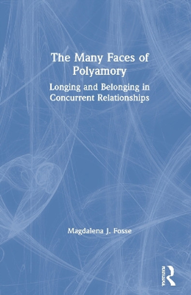 The Many Faces of Polyamory: Longing and Belonging in Concurrent Relationships by Magdalena J. Fosse 9781138504295