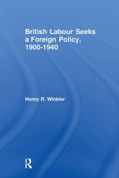 British Labour Seeks a Foreign Policy, 1900-1940 by Henry Winkler 9781138507777