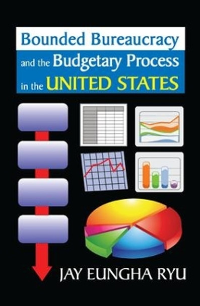 Bounded Bureaucracy and the Budgetary Process in the United States by Jay Ryu 9781138507760