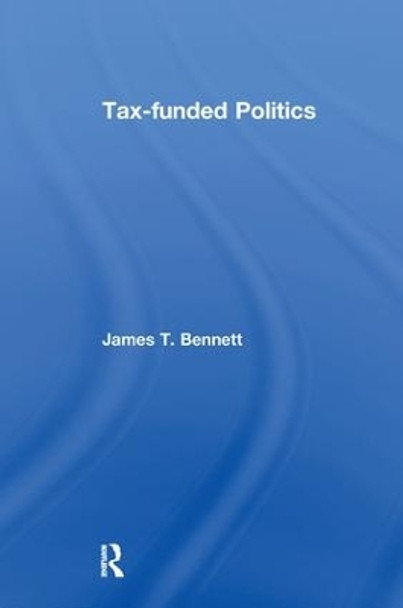 Tax-funded Politics by James T. Bennett 9781138515239