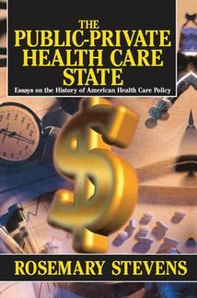 The Public-private Health Care State: Essays on the History of American Health Care Policy by Rosemary A. Stevens 9781138516816