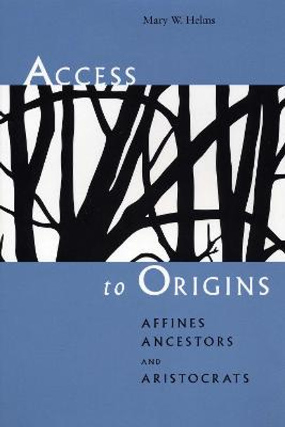 Access to Origins: Affines, Ancestors, and Aristocrats by Mary W. Helms