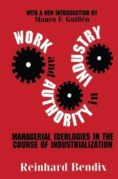 Work and Authority in Industry: Managerial Ideologies in the Course of Industrialization by Reinhard Bendix 9781138540729