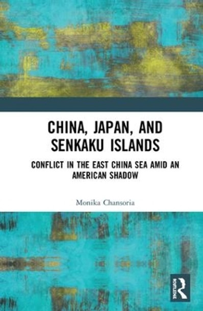 China, Japan, and Senkaku Islands: Conflict in the East China Sea Amid an American Shadow by Monika Chansoria 9781138541290