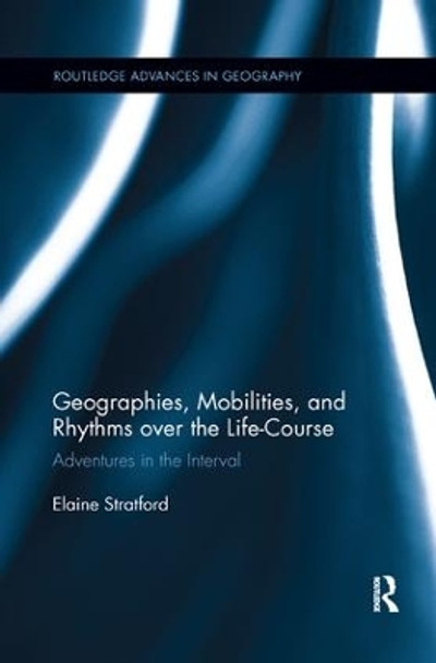 Geographies, Mobilities, and Rhythms over the Life-Course: Adventures in the Interval by Elaine Stratford 9781138546349