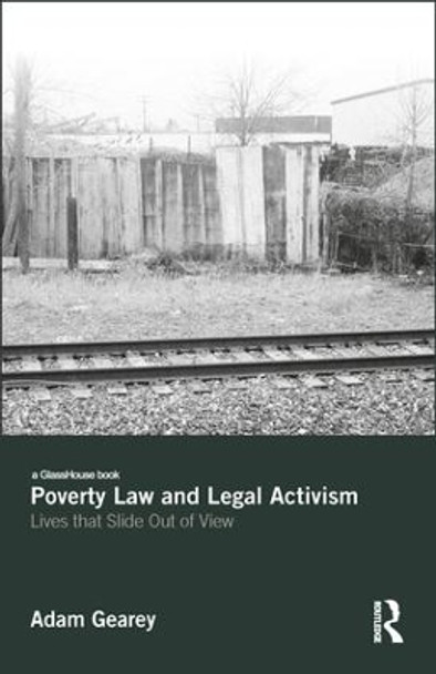 Poverty Law and Legal Activism: Lives that Slide Out of View by Adam Gearey 9781138556058