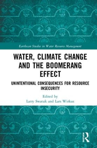 Water, Climate Change and the Boomerang Effect: Unintentional Consequences for Resource Insecurity by Larry Swatuk 9781138556096