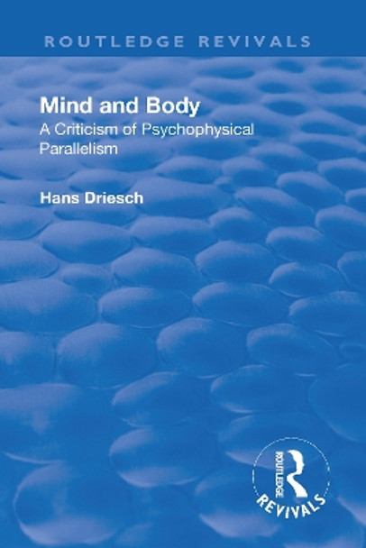 Revival: Mind and Body: A Criticism of Psychophysical Parallelism (1927) by Hans Driesch 9781138568761