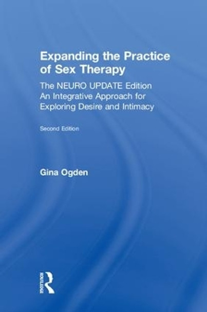 Expanding the Practice of Sex Therapy: The Neuro Update Edition-An Integrative Approach for Exploring Desire and Intimacy by Gina Ogden 9781138543935