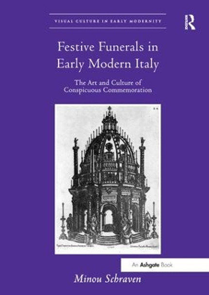 Festive Funerals in Early Modern Italy: The Art and Culture of Conspicuous Commemoration by Minou Schraven 9781138548145