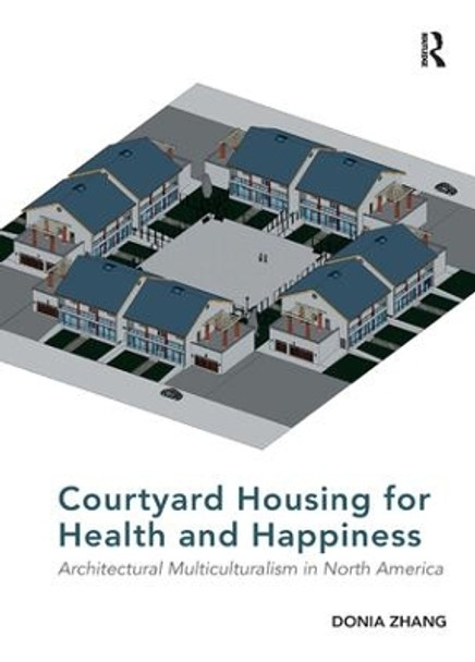 Courtyard Housing for Health and Happiness: Architectural Multiculturalism in North America by Donia Zhang 9781138567757